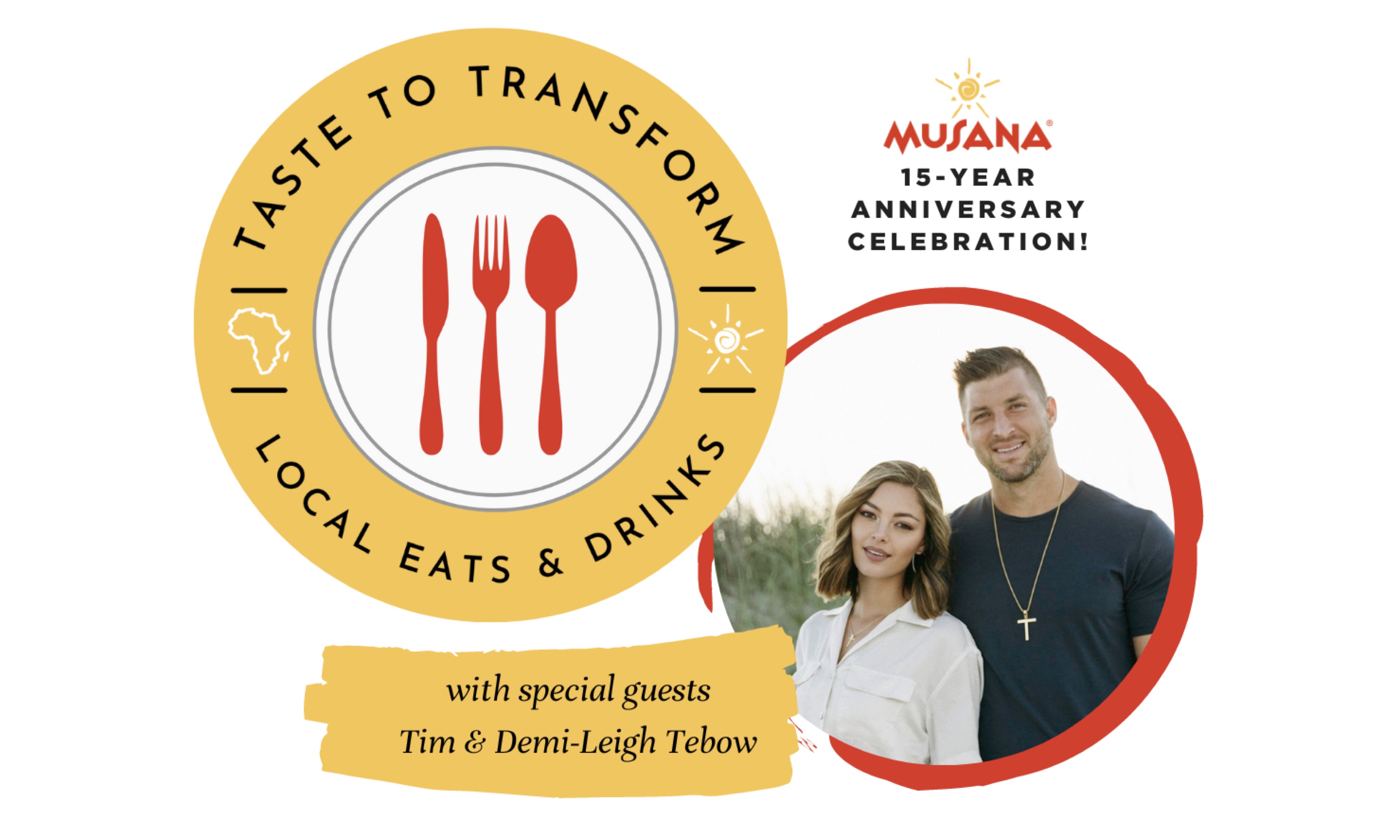 Musana 15 Year Anniversary Celebration. Taste to Transform. Local Eats and Drinks. With special guests Tim and Demi-Leigh Tebow. 