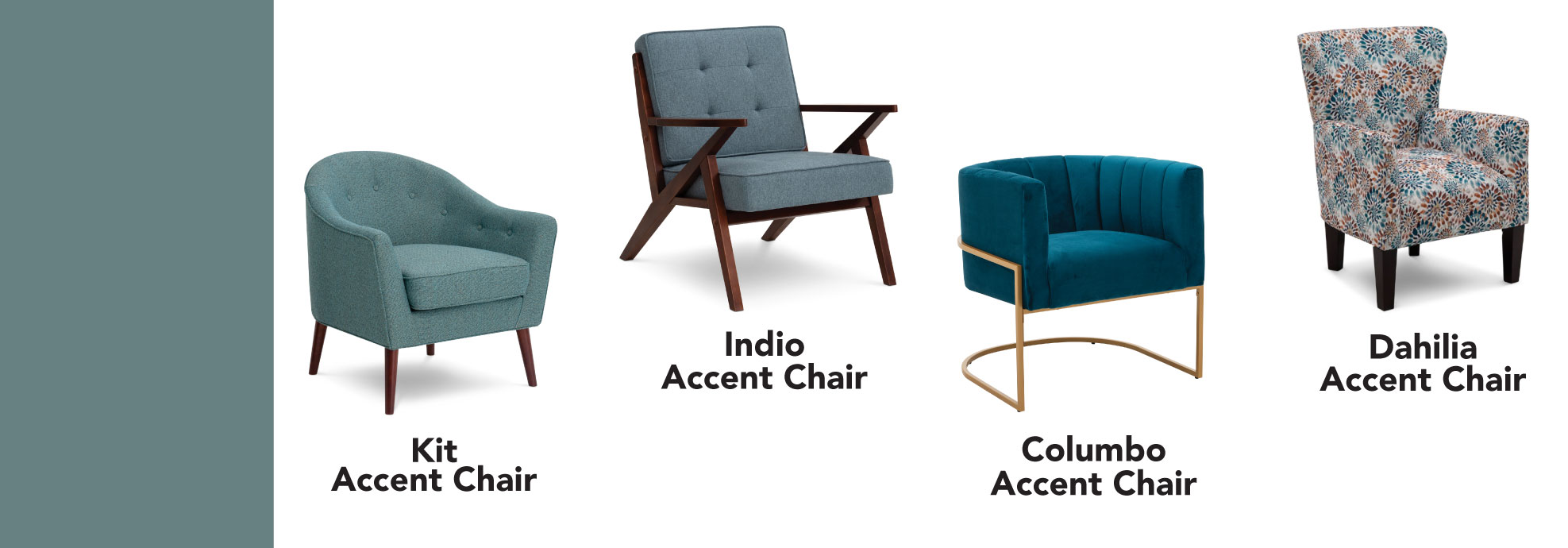 Kit Accent Chair. Indie Accent Chair. Colombo Accent Chair. Dahilia Accent Chair.