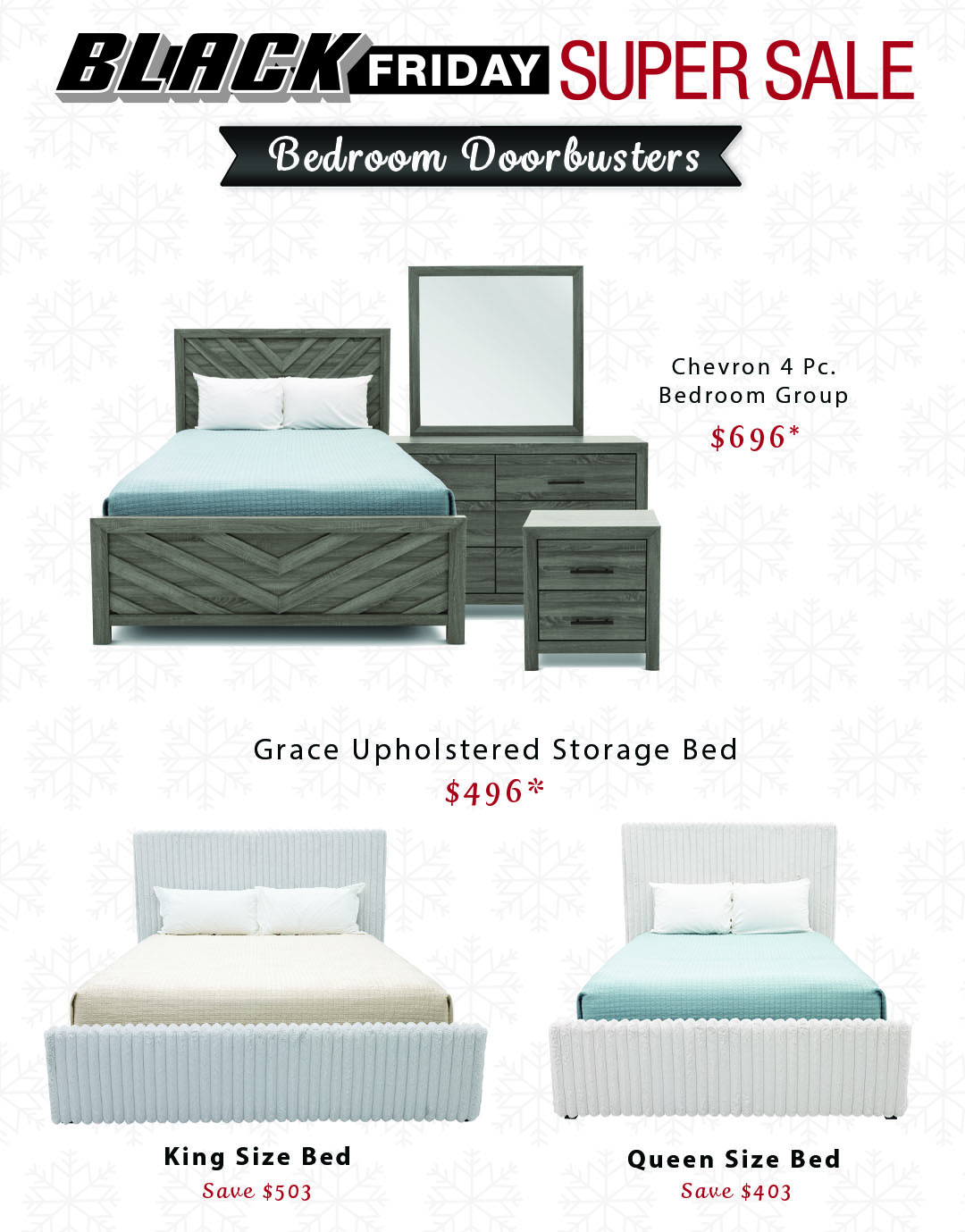 Bedroom Doorbusters. Chevron 4 Piece Bedroom Group is $696. King and Queen Grace Upholstered storage beds are $496.