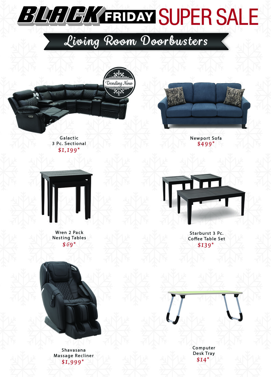 Living Room Doorbusters. Galactic 3 Piece Sectional is $1,199. Newport Sofa is $499. Wren 2 Pack Nesting Tables are $69. Starburst 3 Piece Coffee Table Set is $139. Shavasana Massage Recliner is $1,999. Computer Desk Tray is $14.